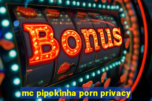 mc pipokinha porn privacy